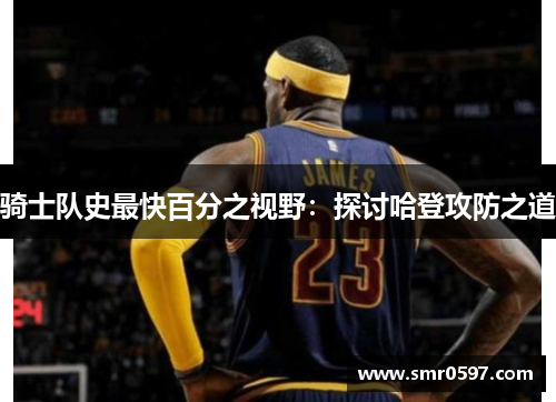 骑士队史最快百分之视野：探讨哈登攻防之道