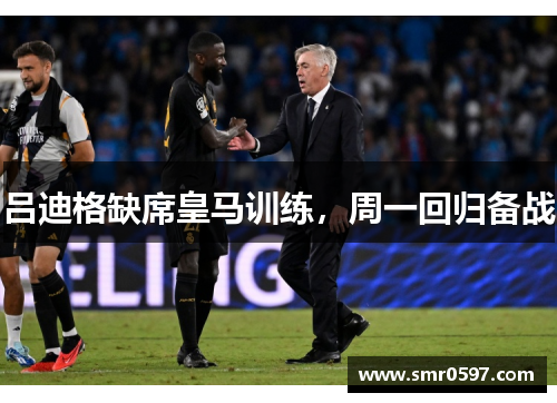 吕迪格缺席皇马训练，周一回归备战